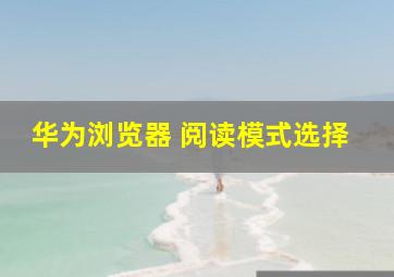 华为浏览器 阅读模式选择